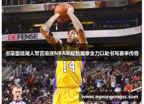 书豪重返湖人誓言追逐NBA荣耀新篇章全力以赴书写赛季传奇